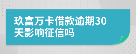 玖富万卡借款逾期30天影响征信吗