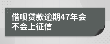 借呗贷款逾期47年会不会上征信