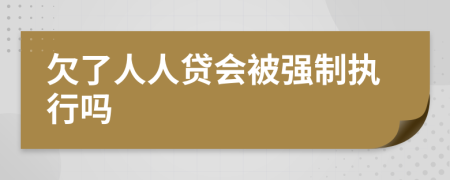 欠了人人贷会被强制执行吗