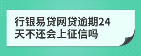 行银易贷网贷逾期24天不还会上征信吗