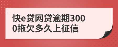 快e贷网贷逾期3000拖欠多久上征信