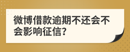 微博借款逾期不还会不会影响征信？