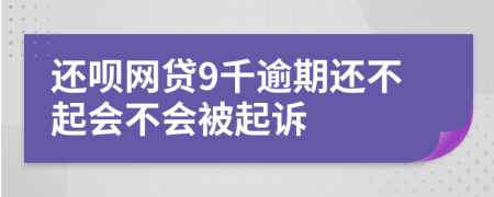 还呗网贷9千逾期还不起会不会被起诉