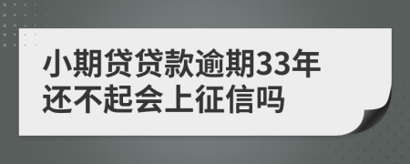 小期贷贷款逾期33年还不起会上征信吗