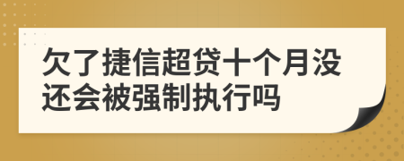 欠了捷信超贷十个月没还会被强制执行吗