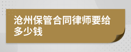 沧州保管合同律师要给多少钱