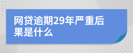 网贷逾期29年严重后果是什么