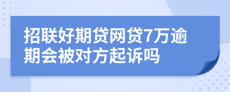 招联好期贷网贷7万逾期会被对方起诉吗