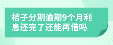 桔子分期逾期9个月利息还完了还能再借吗