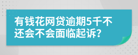 有钱花网贷逾期5千不还会不会面临起诉？