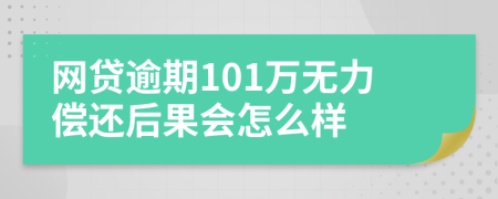 网贷逾期101万无力偿还后果会怎么样