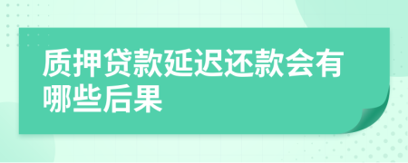 质押贷款延迟还款会有哪些后果