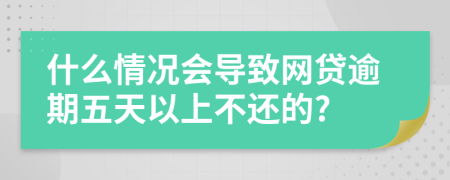 什么情况会导致网贷逾期五天以上不还的?