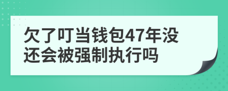 欠了叮当钱包47年没还会被强制执行吗