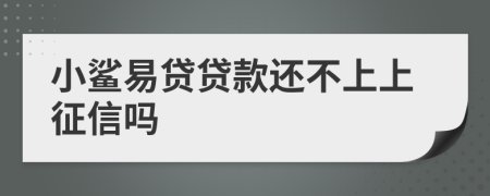 小鲨易贷贷款还不上上征信吗