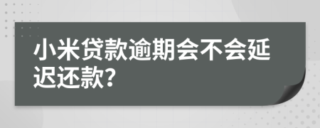 小米贷款逾期会不会延迟还款？