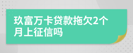 玖富万卡贷款拖欠2个月上征信吗