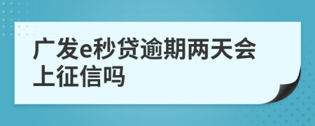 广发e秒贷逾期两天会上征信吗