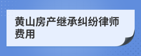 黄山房产继承纠纷律师费用