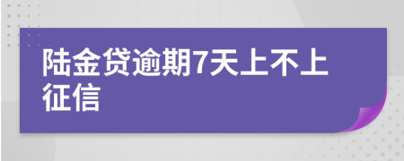 陆金贷逾期7天上不上征信