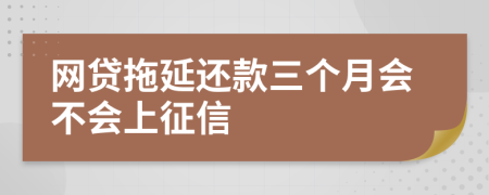 网贷拖延还款三个月会不会上征信