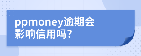 ppmoney逾期会影响信用吗?