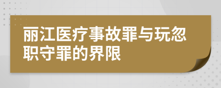 丽江医疗事故罪与玩忽职守罪的界限