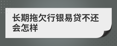 长期拖欠行银易贷不还会怎样