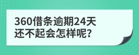 360借条逾期24天还不起会怎样呢？