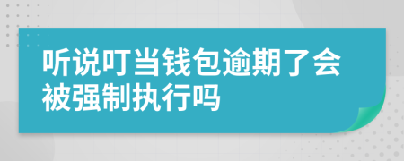 听说叮当钱包逾期了会被强制执行吗