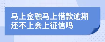 马上金融马上借款逾期还不上会上征信吗