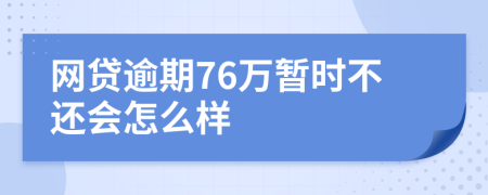 网贷逾期76万暂时不还会怎么样