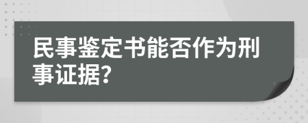 民事鉴定书能否作为刑事证据？