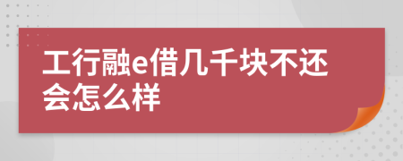 工行融e借几千块不还会怎么样