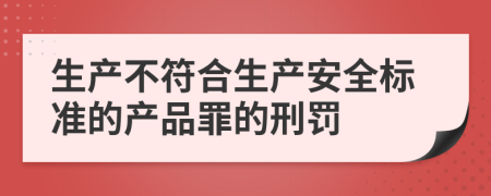 生产不符合生产安全标准的产品罪的刑罚