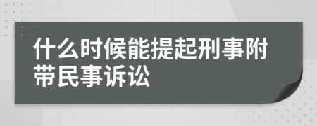 什么时候能提起刑事附带民事诉讼