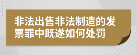 非法出售非法制造的发票罪中既遂如何处罚