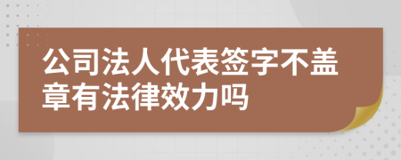 公司法人代表签字不盖章有法律效力吗