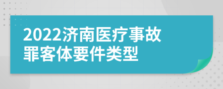 2022济南医疗事故罪客体要件类型