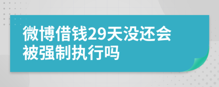 微博借钱29天没还会被强制执行吗