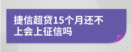 捷信超贷15个月还不上会上征信吗