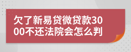 欠了新易贷微贷款3000不还法院会怎么判