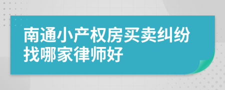 南通小产权房买卖纠纷找哪家律师好