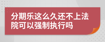 分期乐这么久还不上法院可以强制执行吗