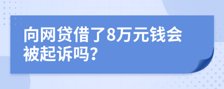 向网贷借了8万元钱会被起诉吗？