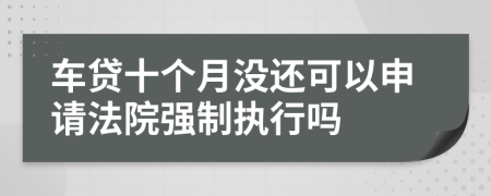 车贷十个月没还可以申请法院强制执行吗