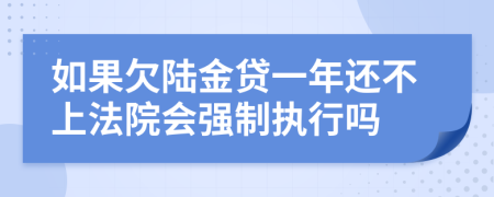 如果欠陆金贷一年还不上法院会强制执行吗