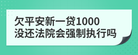 欠平安新一贷1000没还法院会强制执行吗