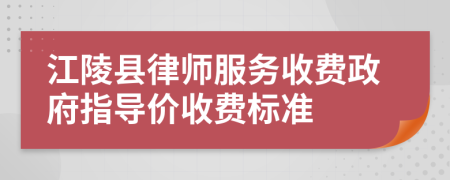 江陵县律师服务收费政府指导价收费标准