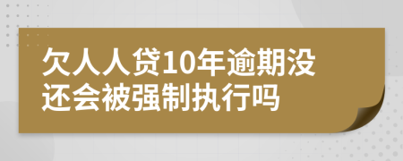 欠人人贷10年逾期没还会被强制执行吗